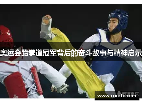 奥运会跆拳道冠军背后的奋斗故事与精神启示